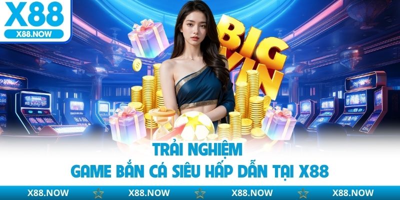 Trải nghiệm game bắn cá siêu hấp dẫn tại X88